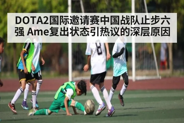 DOTA2国际邀请赛中国战队止步六强 Ame复出状态引热议的深层原因 | kaiyun